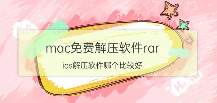 mac免费解压软件rar ios解压软件哪个比较好？